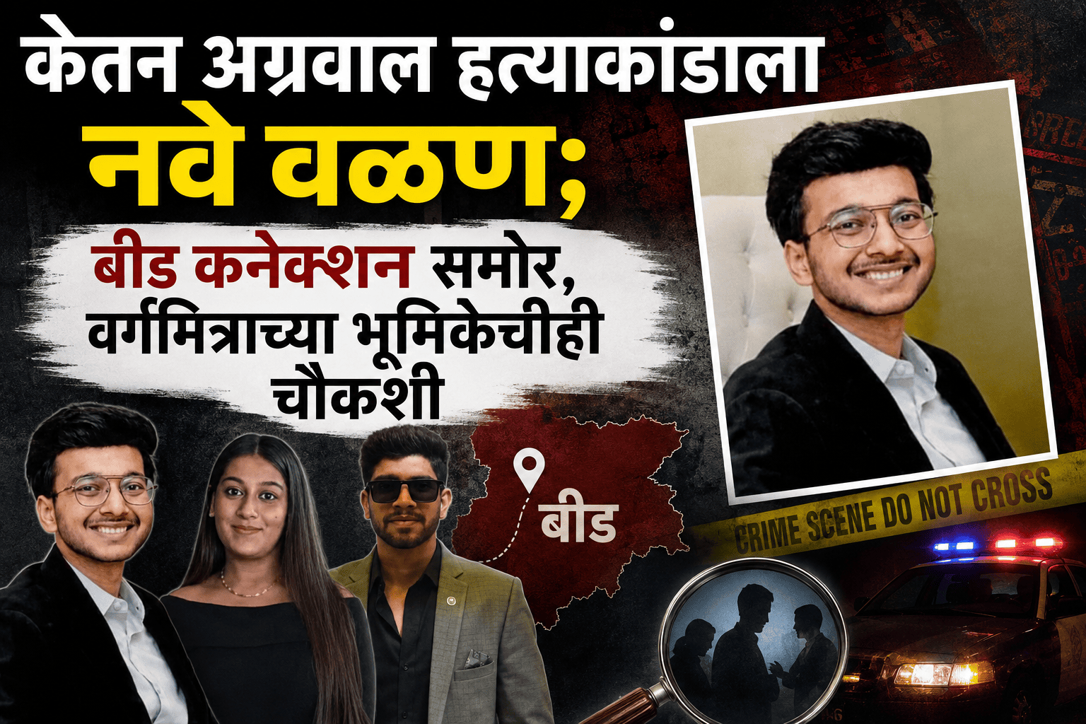 केतन अग्रवाल हत्याकांडाला नवे वळण; बीड कनेक्शन समोर, वर्गमित्राच्या भूमिकेचीही चौकशी
